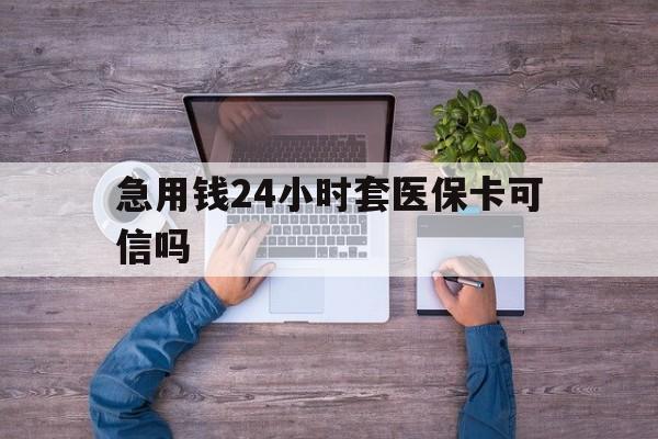 娄底最新急用钱24小时套医保卡可信吗方法分析(最方便真实的娄底急用钱套医保卡联系方式v渠道方法)
