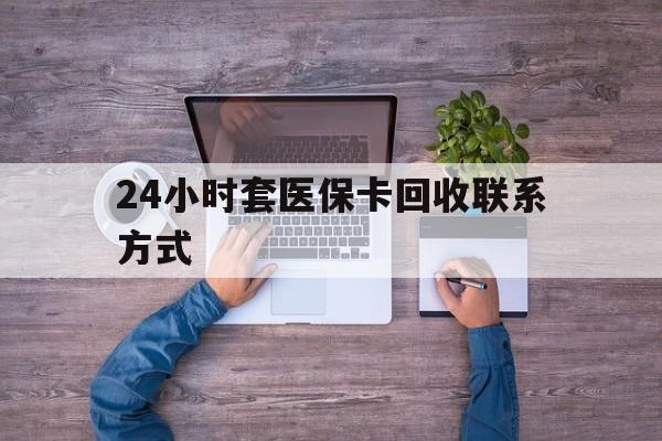 娄底最新24小时套医保卡回收联系方式方法分析(最方便真实的娄底急用钱24小时套医保卡方法)
