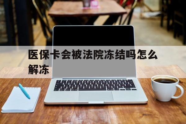娄底最新医保卡会被法院冻结吗怎么解冻方法分析(最方便真实的娄底医保卡是否会被冻结方法)
