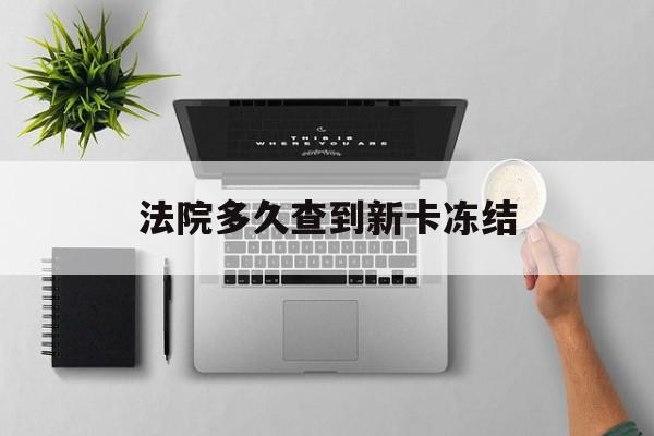 娄底最新法院多久查到新卡冻结方法分析(最方便真实的娄底法院多久查到新卡冻结记录方法)