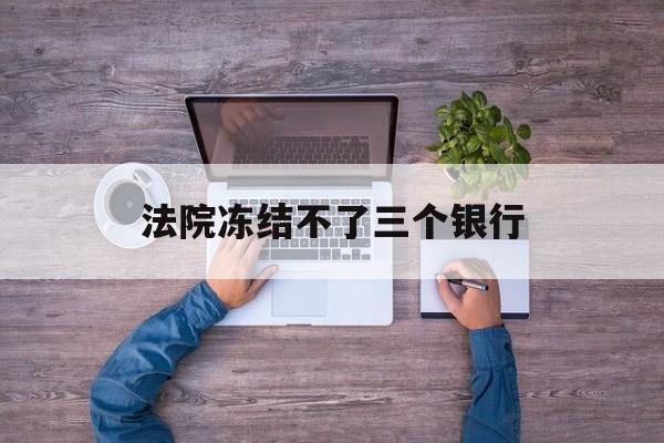 娄底最新法院冻结不了三个银行方法分析(最方便真实的娄底法院冻结不了三个银行是怎么回事?方法)