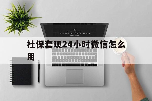 娄底最新社保套现24小时微信怎么用方法分析(最方便真实的娄底社保卡套现有什么办法微信方法)