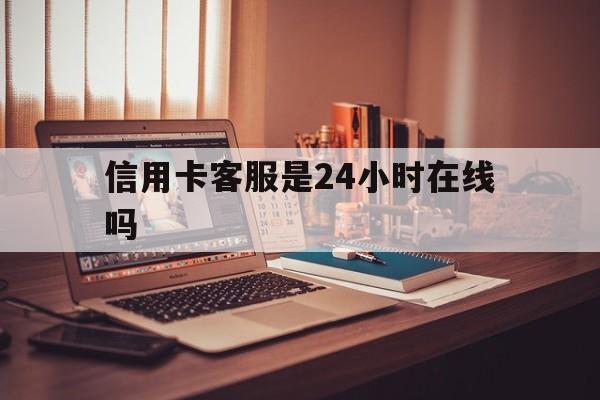 娄底最新信用卡客服是24小时在线吗方法分析(最方便真实的娄底打信用卡客服方法)