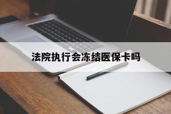 娄底最新法院执行会冻结医保卡吗方法分析(最方便真实的娄底法院会冻结医保账户吗方法)