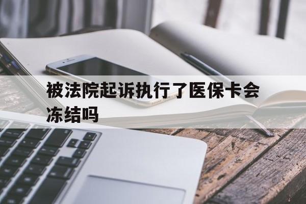 娄底最新被法院起诉执行了医保卡会冻结吗方法分析(最方便真实的娄底被执行人的医保卡法院能冻结吗方法)